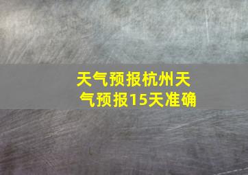 天气预报杭州天气预报15天准确