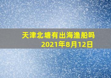 天津北塘有出海渔船吗2021年8月12日