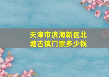 天津市滨海新区北塘古镇门票多少钱