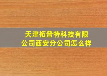 天津拓普特科技有限公司西安分公司怎么样