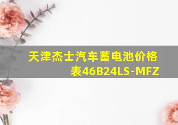 天津杰士汽车蓄电池价格表46B24LS-MFZ