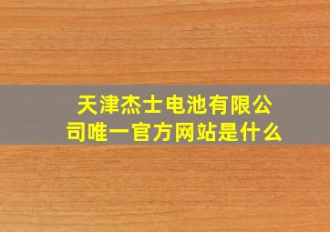 天津杰士电池有限公司唯一官方网站是什么