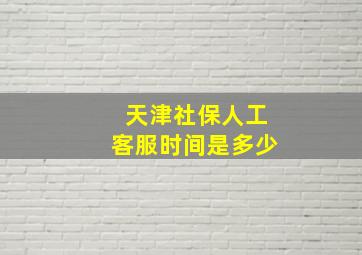 天津社保人工客服时间是多少