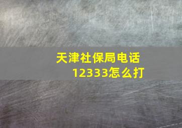 天津社保局电话12333怎么打