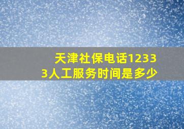 天津社保电话12333人工服务时间是多少