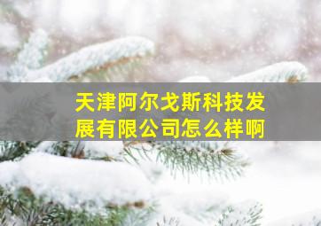 天津阿尔戈斯科技发展有限公司怎么样啊