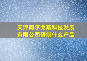 天津阿尔戈斯科技发展有限公司研制什么产品