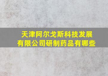 天津阿尔戈斯科技发展有限公司研制药品有哪些