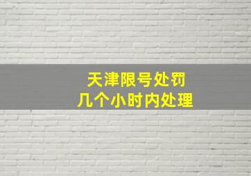 天津限号处罚几个小时内处理