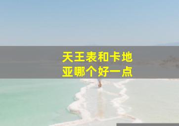 天王表和卡地亚哪个好一点