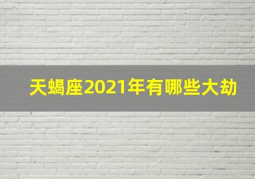 天蝎座2021年有哪些大劫