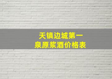 天镇边城第一泉原浆酒价格表