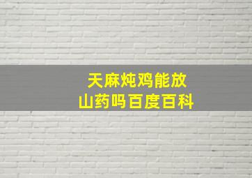 天麻炖鸡能放山药吗百度百科