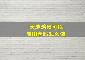 天麻鸡汤可以放山药吗怎么做