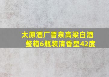 太原酒厂晋泉高粱白酒整箱6瓶装清香型42度