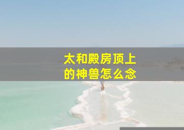 太和殿房顶上的神兽怎么念