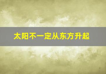 太阳不一定从东方升起