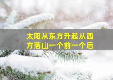 太阳从东方升起从西方落山一个前一个后