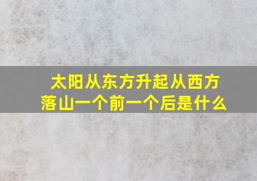 太阳从东方升起从西方落山一个前一个后是什么