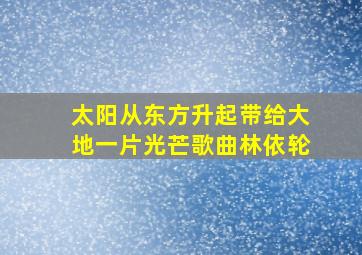 太阳从东方升起带给大地一片光芒歌曲林依轮