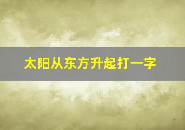 太阳从东方升起打一字