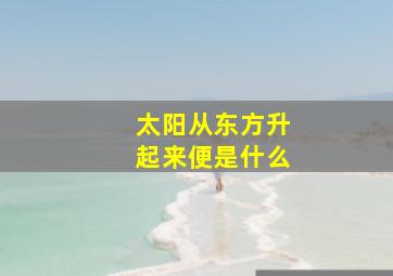 太阳从东方升起来便是什么