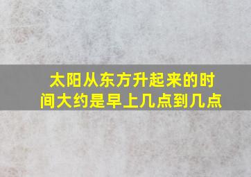 太阳从东方升起来的时间大约是早上几点到几点