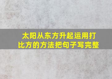 太阳从东方升起运用打比方的方法把句子写完整