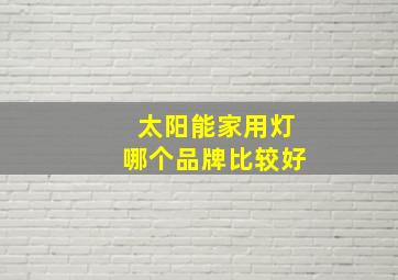 太阳能家用灯哪个品牌比较好