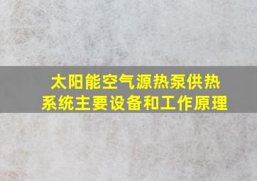 太阳能空气源热泵供热系统主要设备和工作原理