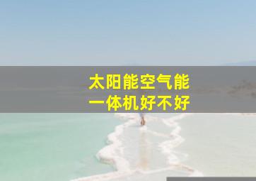 太阳能空气能一体机好不好