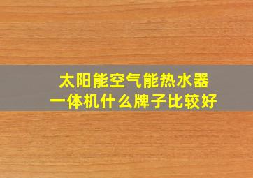 太阳能空气能热水器一体机什么牌子比较好