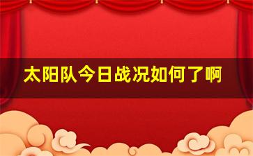 太阳队今日战况如何了啊