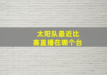 太阳队最近比赛直播在哪个台