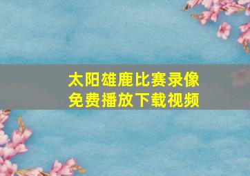 太阳雄鹿比赛录像免费播放下载视频