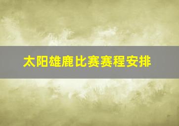 太阳雄鹿比赛赛程安排