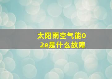 太阳雨空气能02e是什么故障