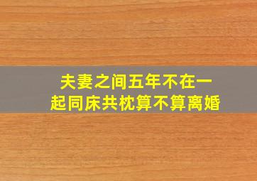 夫妻之间五年不在一起同床共枕算不算离婚