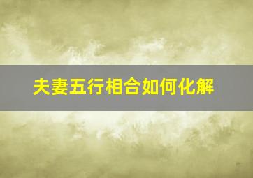 夫妻五行相合如何化解