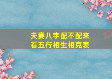 夫妻八字配不配来看五行相生相克表