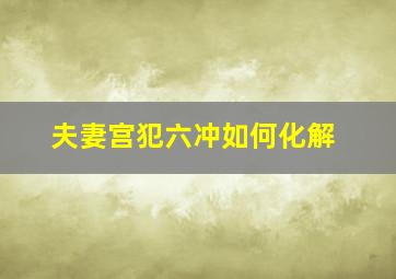 夫妻宫犯六冲如何化解