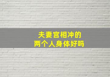 夫妻宫相冲的两个人身体好吗