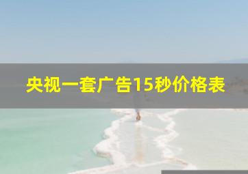 央视一套广告15秒价格表