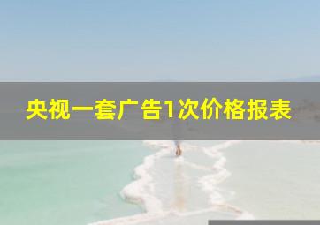 央视一套广告1次价格报表