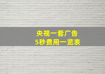 央视一套广告5秒费用一览表