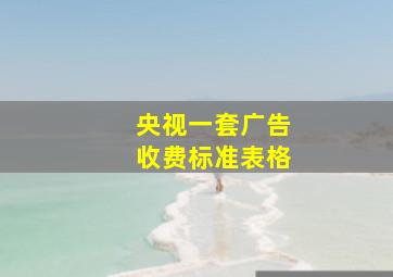 央视一套广告收费标准表格