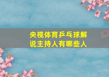 央视体育乒乓球解说主持人有哪些人