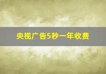 央视广告5秒一年收费