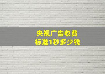 央视广告收费标准1秒多少钱