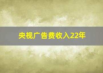 央视广告费收入22年